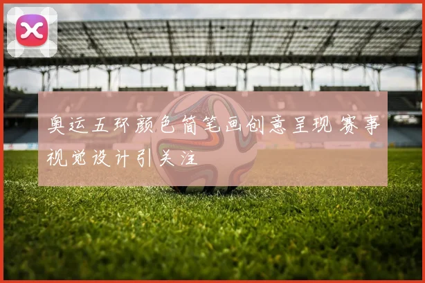 奥运五环颜色简笔画创意呈现 赛事视觉设计引关注