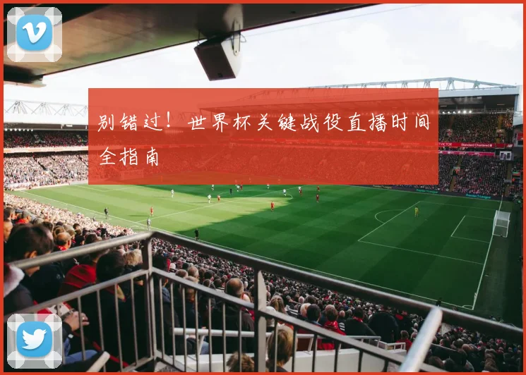 别错过！世界杯关键战役直播时间全指南